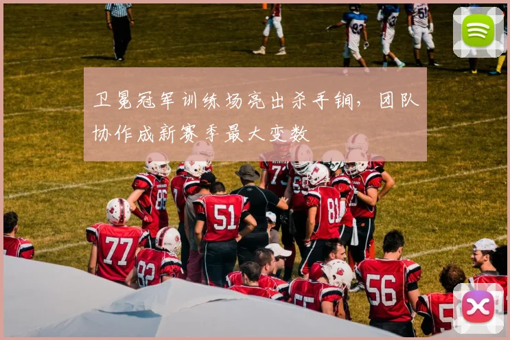 卫冕冠军训练场亮出杀手锏，团队协作成新赛季最大变数 - 88看球