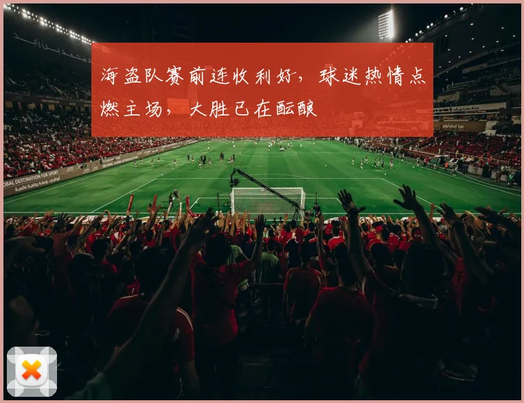 海盗队赛前连收利好，球迷热情点燃主场，大胜已在酝酿