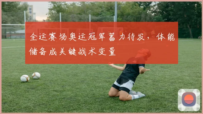 全运赛场奥运冠军蓄力待发，体能储备成关键战术变量 - 88看球