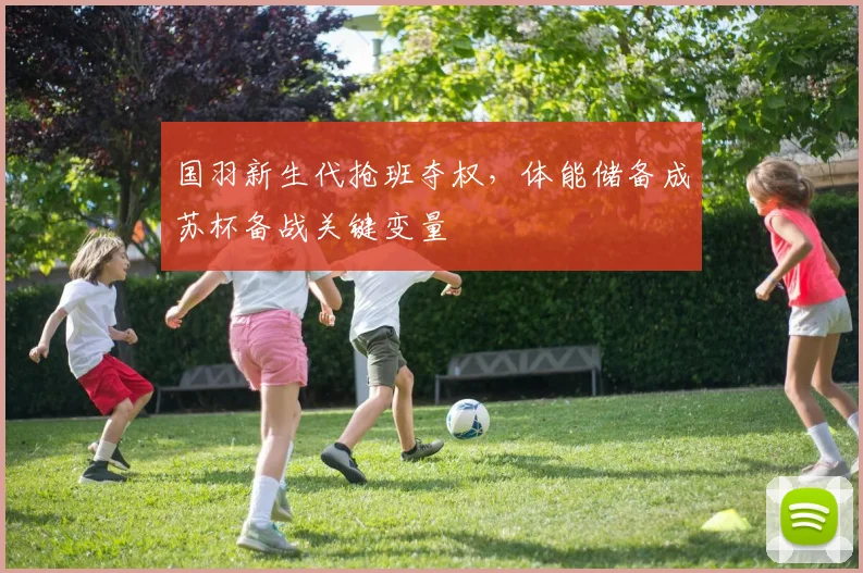 国羽新生代抢班夺权，体能储备成苏杯备战关键变量 - 88看球