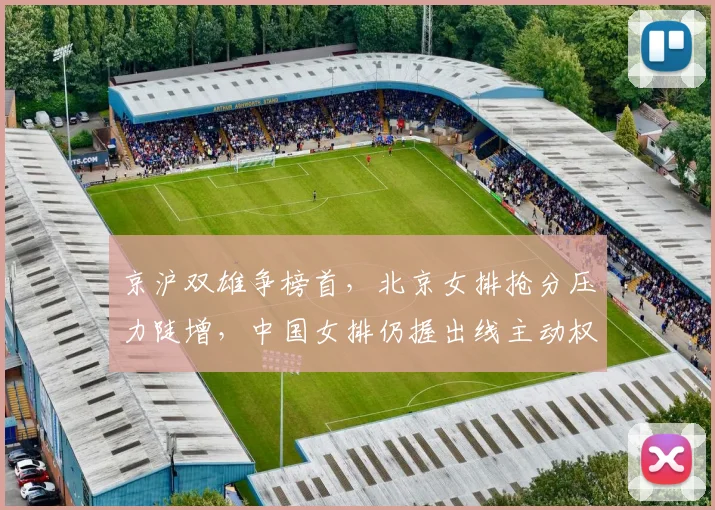 京沪双雄争榜首,北京女排抢分压力陡增,中国女排仍握出线主动权