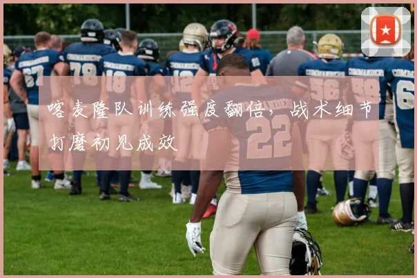 喀麦隆队训练强度翻倍，战术细节打磨初见成效