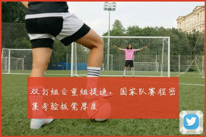 双打组合重组提速，国家队赛程密集考验板凳厚度 - 88看球