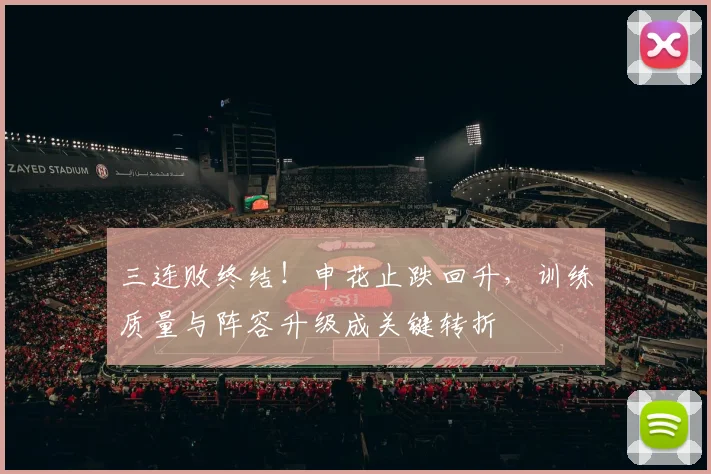 三连败终结！申花止跌回升，训练质量与阵容升级成关键转折