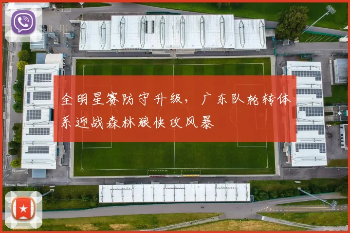 全明星赛防守升级，广东队轮转体系迎战森林狼快攻风暴 - 88看球