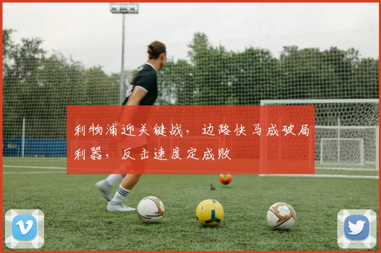 利物浦迎关键战，边路快马成破局利器，反击速度定成败 - 88看球