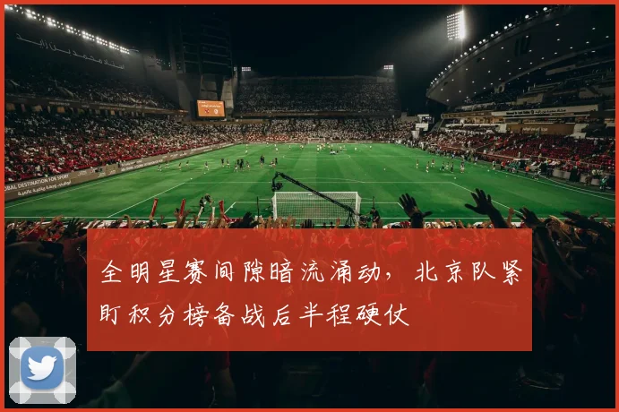 全明星赛间隙暗流涌动，北京队紧盯积分榜备战后半程硬仗
