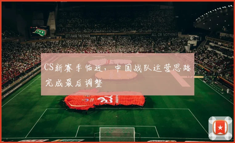CS新赛季临近，中国战队运营思路完成最后调整